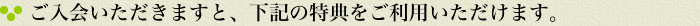 ご入会いただきますと、下記の特典をご利用いただけます。