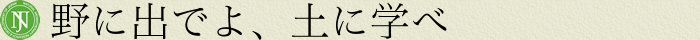 野に出でよ、土に学べ