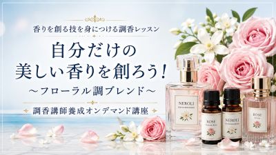 自分だけの美しい香りを創ろう！～フローラル調ブレンド～